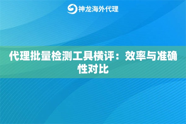 代理批量检测工具横评:效率与准确性对比 代理批量检测工具横评:效率与准确性对比