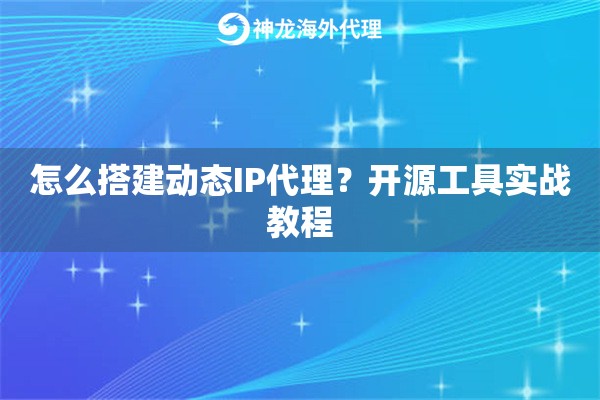 怎么搭建动态IP代理？开源工具实战教程
