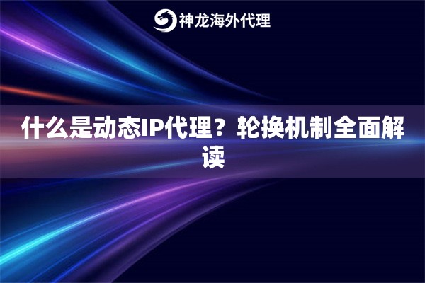 什么是动态IP代理？轮换机制全面解读