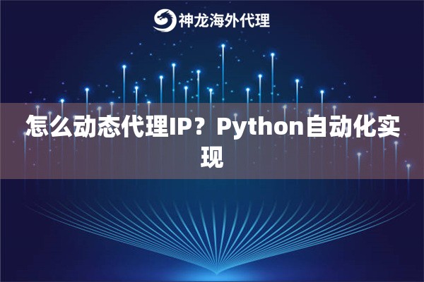 怎么动态代理IP?Python自动化实现 怎么动态代理IP?Python自动化实现