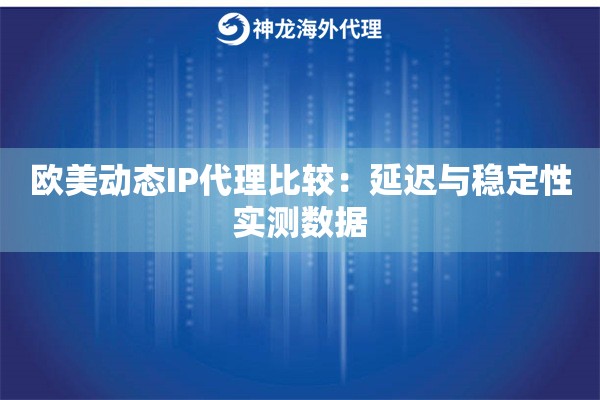 欧美动态IP代理比较：延迟与稳定性实测数据