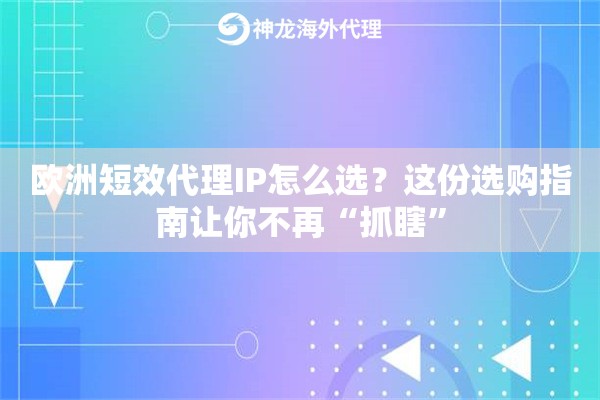 欧洲短效代理IP怎么选？这份选购指南让你不再“抓瞎”