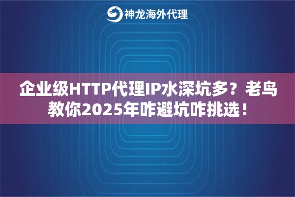 企业级HTTP代理IP水深坑多？老鸟教你2025年咋避坑咋挑选！