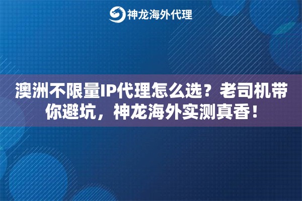 澳洲不限量IP代理怎么选？老司机带你避坑，神龙海外实测真香！