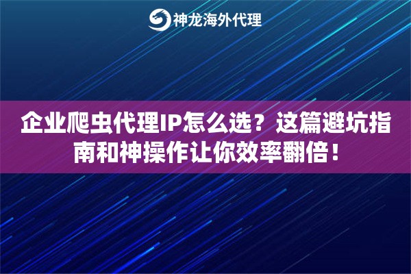 企业爬虫代理IP怎么选？这篇避坑指南和神操作让你效率翻倍！