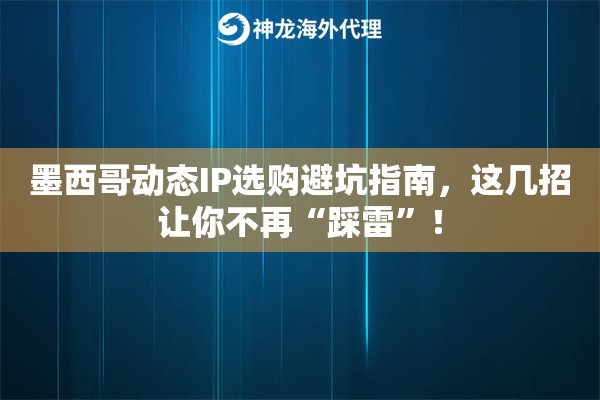 墨西哥动态IP选购避坑指南，这几招让你不再“踩雷”！