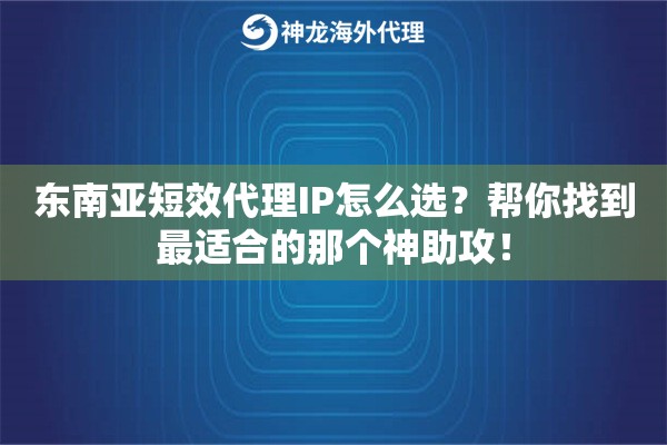 东南亚短效代理IP怎么选？帮你找到最适合的那个神助攻！