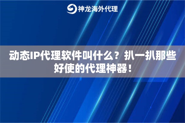 动态IP代理软件叫什么？扒一扒那些好使的代理神器！