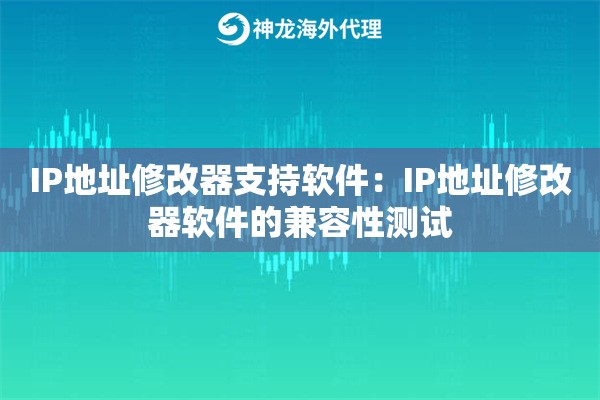 IP地址修改器支持软件:IP地址修改器软件的兼容性测试 IP地址修改器支持软件:IP地址修改器软件的兼容性测试