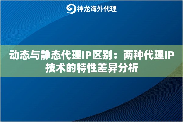 动态与静态代理IP区别:两种代理IP技术的特性差异分析 动态与静态代理IP区别:两种代理IP技术的特性差异分析