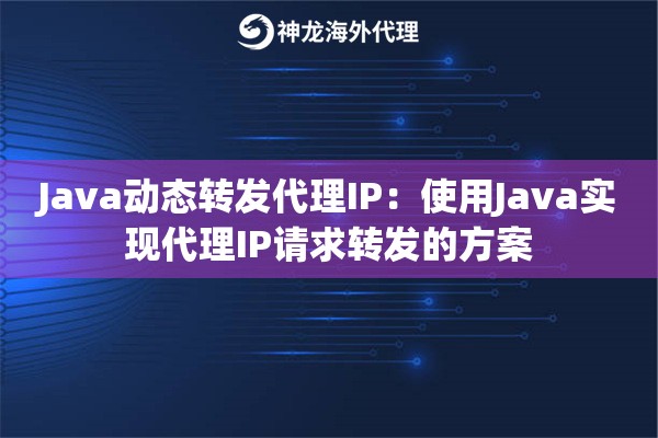 Java动态转发代理IP：使用Java实现代理IP请求转发的方案
