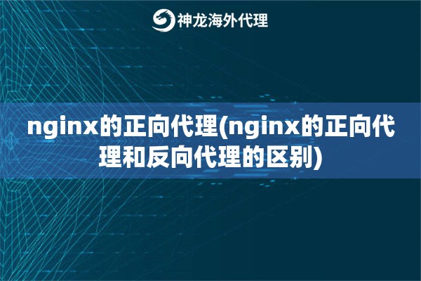 nginx的正向代理(nginx的正向代理和反向代理的区别)