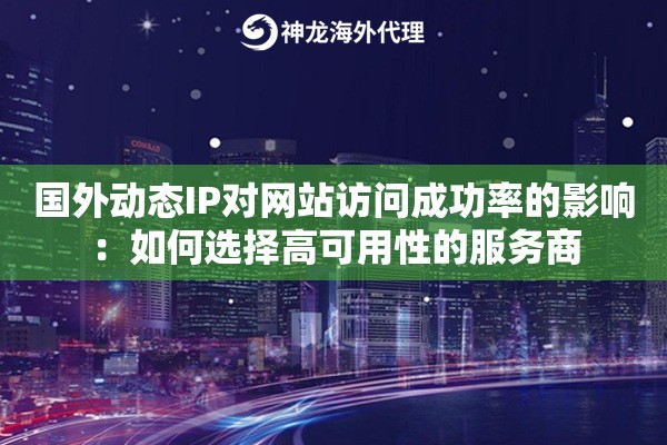 国外动态IP对网站访问成功率的影响:如何选择高可用性的服务商 国外动态IP对网站访问成功率的影响:如何选择高可用性的服务商