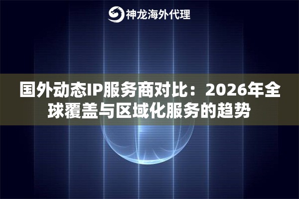 国外动态IP服务商对比：2026年全球覆盖与区域化服务的趋势