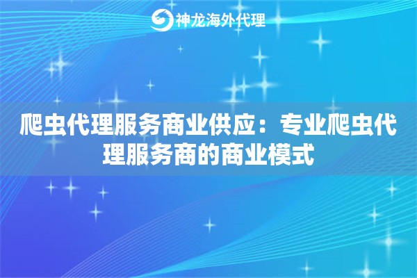 爬虫代理服务商业供应：专业爬虫代理服务商的商业模式