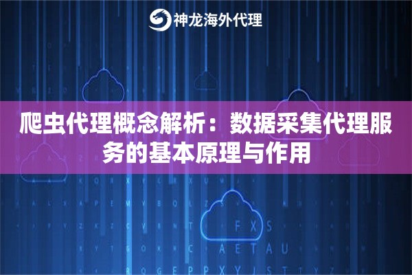爬虫代理概念解析:数据采集代理服务的基本原理与作用 爬虫代理概念解析:数据采集代理服务的基本原理与作用
