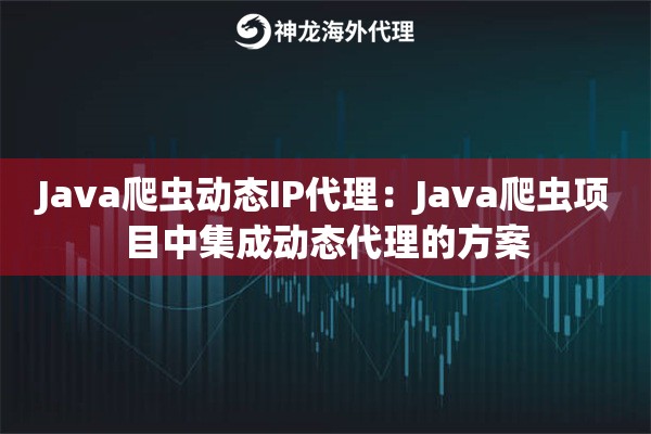 Java爬虫动态IP代理:Java爬虫项目中集成动态代理的方案 Java爬虫动态IP代理:Java爬虫项目中集成动态代理的方案