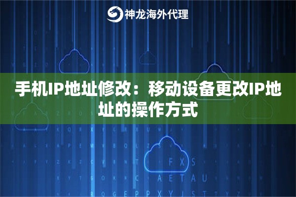 手机IP地址修改：移动设备更改IP地址的操作方式
