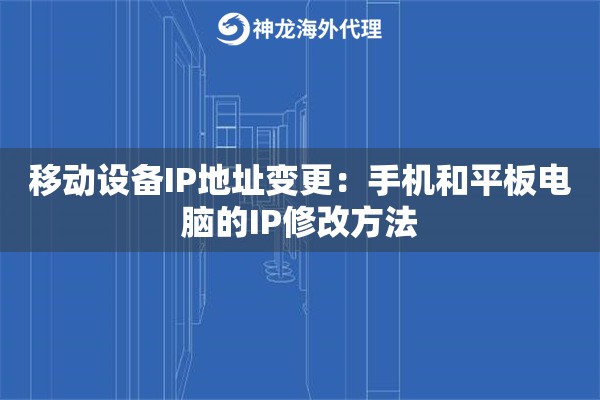 移动设备IP地址变更：手机和平板电脑的IP修改方法