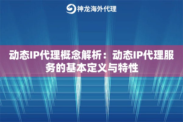 动态IP代理概念解析：动态IP代理服务的基本定义与特性