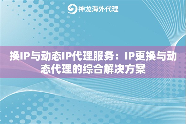 换IP与动态IP代理服务：IP更换与动态代理的综合解决方案