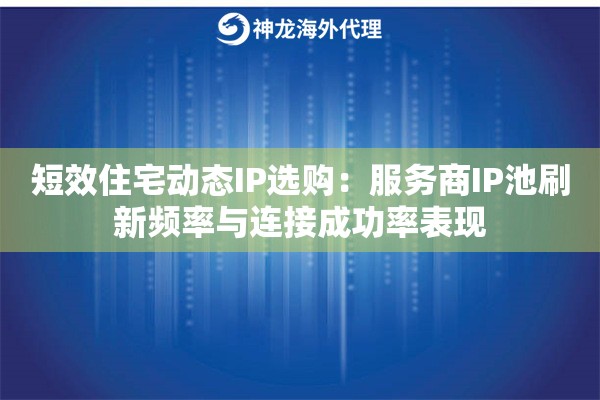 短效住宅动态IP选购：服务商IP池刷新频率与连接成功率表现