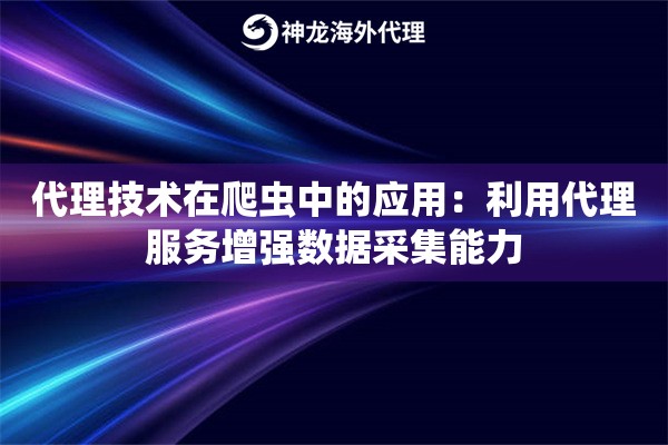 代理技术在爬虫中的应用：利用代理服务增强数据采集能力