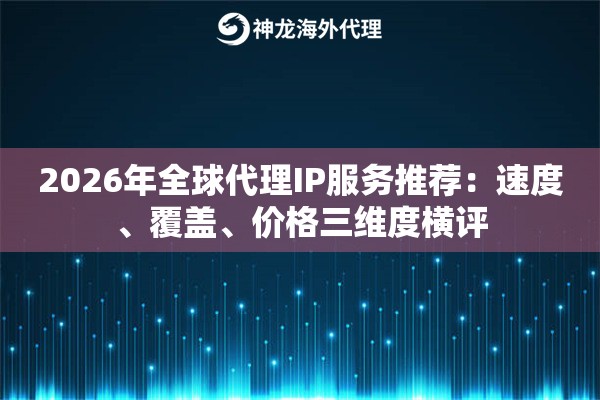 2026年全球代理IP服务推荐：速度、覆盖、价格三维度横评