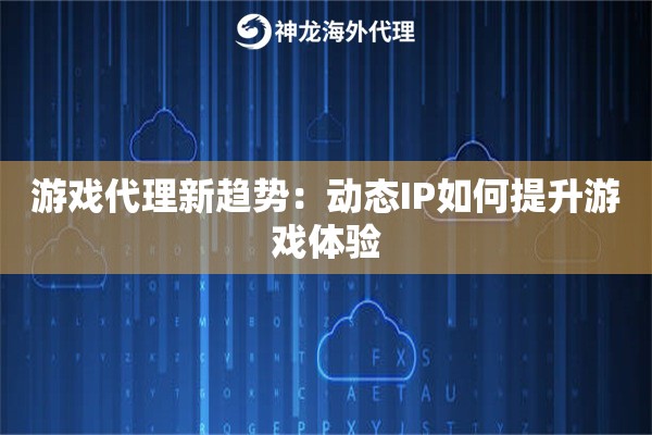 游戏代理新趋势：动态IP如何提升游戏体验