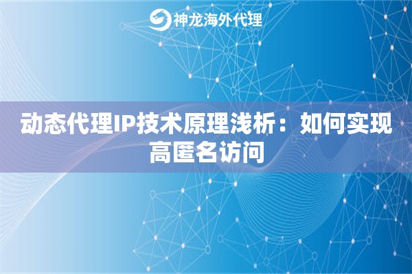 动态代理IP技术原理浅析：如何实现高匿名访问