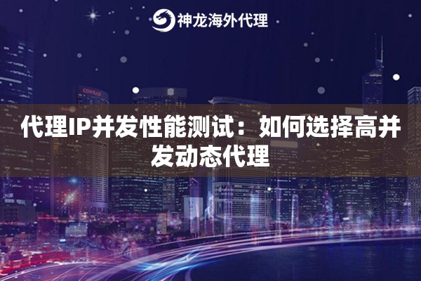 代理IP并发性能测试：如何选择高并发动态代理