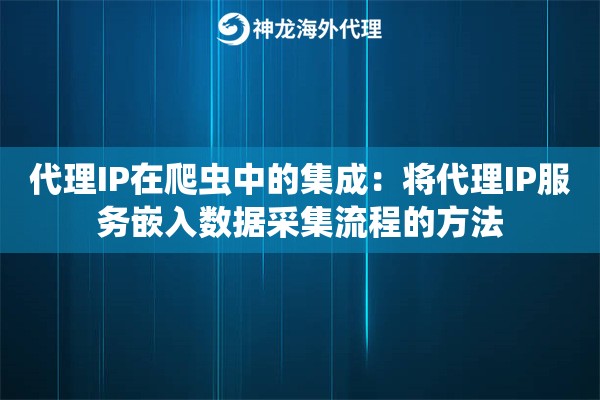 代理IP在爬虫中的集成：将代理IP服务嵌入数据采集流程的方法
