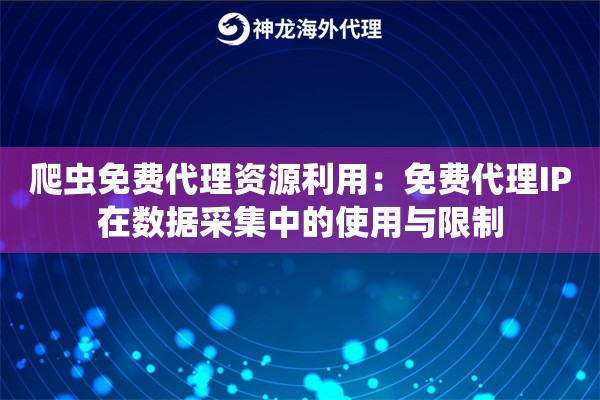 爬虫免费代理资源利用:免费代理IP在数据采集中的使用与限制 爬虫免费代理资源利用:免费代理IP在数据采集中的使用与限制