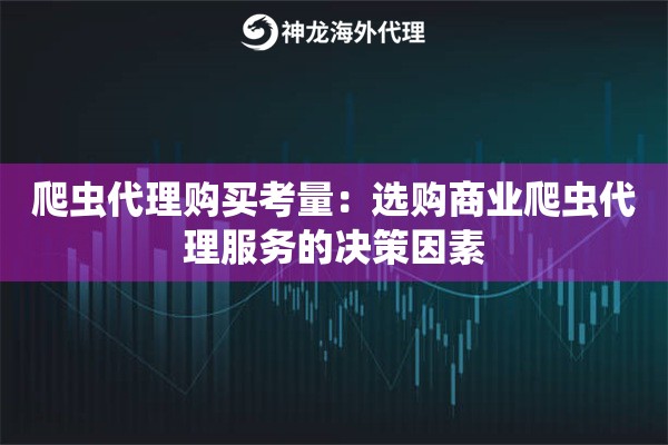爬虫代理购买考量:选购商业爬虫代理服务的决策因素 爬虫代理购买考量:选购商业爬虫代理服务的决策因素