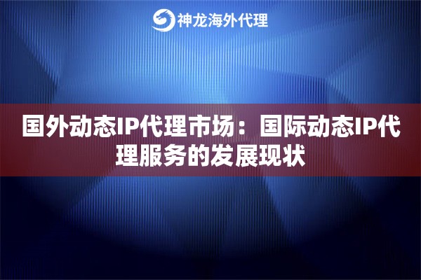 国外动态IP代理市场：国际动态IP代理服务的发展现状