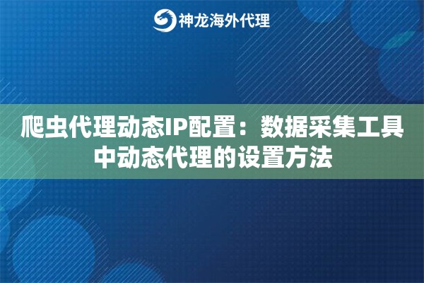 爬虫代理动态IP配置：数据采集工具中动态代理的设置方法