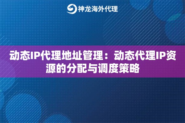 动态IP代理地址管理：动态代理IP资源的分配与调度策略