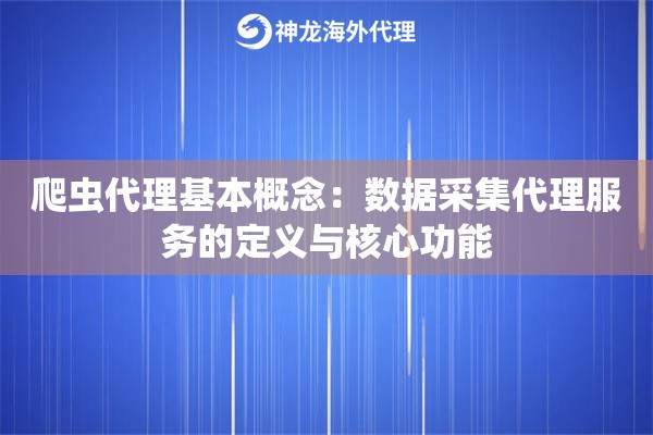 爬虫代理基本概念：数据采集代理服务的定义与核心功能