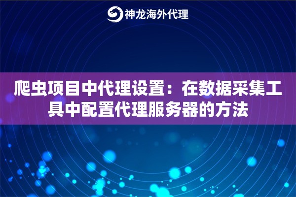 爬虫项目中代理设置：在数据采集工具中配置代理服务器的方法