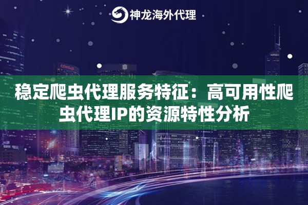 稳定爬虫代理服务特征：高可用性爬虫代理IP的资源特性分析