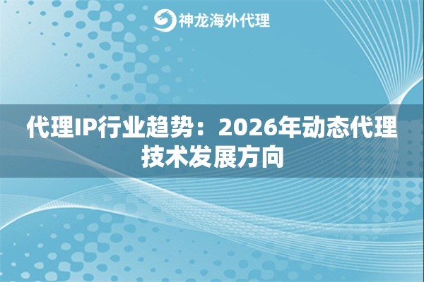 代理IP行业趋势：2026年动态代理技术发展方向