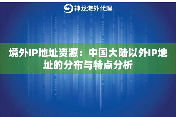 境外IP地址资源：中国大陆以外IP地址的分布与特点分析