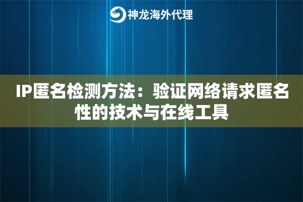 IP匿名检测方法：验证网络请求匿名性的技术与在线工具