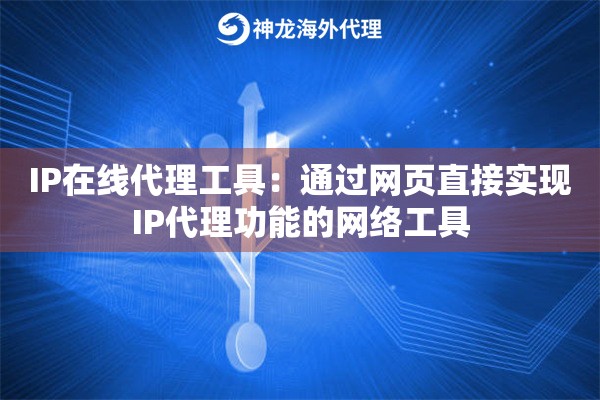 IP在线代理工具：通过网页直接实现IP代理功能的网络工具
