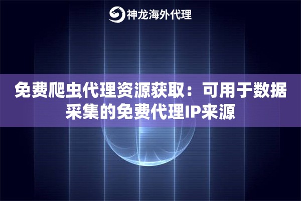 免费爬虫代理资源获取：可用于数据采集的免费代理IP来源