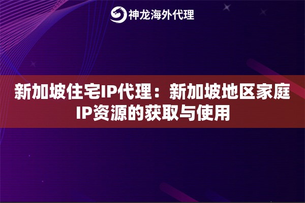 新加坡住宅IP代理：新加坡地区家庭IP资源的获取与使用