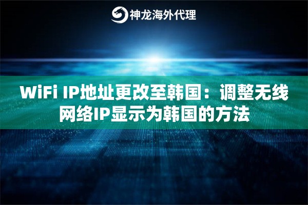 WiFi IP地址更改至韩国：调整无线网络IP显示为韩国的方法
