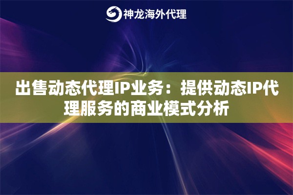 出售动态代理IP业务：提供动态IP代理服务的商业模式分析