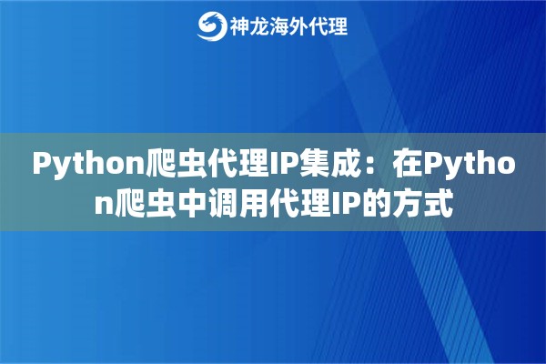 Python爬虫代理IP集成：在Python爬虫中调用代理IP的方式