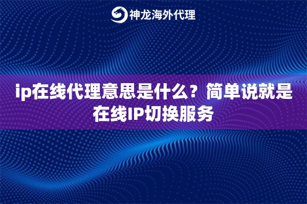 ip在线代理意思是什么？简单说就是在线IP切换服务